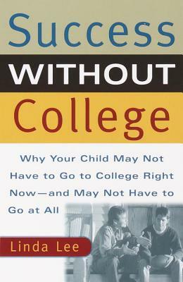 Success Without College: Why Your Child May Not Have to Go to College Right Now--And May Not Have to Go at All by Linda Lee