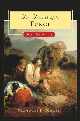 The Triumph of the Fungi: A Rotten History by Nicholas P. Money