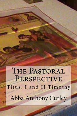 The Pastoral Perspective: Titus, I and II Timothy by Abba Anthony Curley