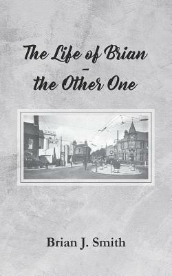 The Life of Brian - the Other One by Brian J. Smith