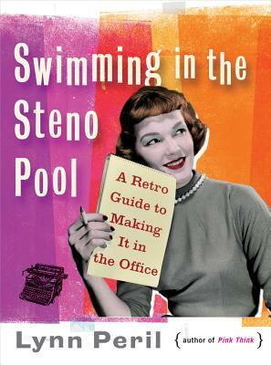 Swimming in the Steno Pool: A Retro Guide to Making It in the Office by Lynn Peril