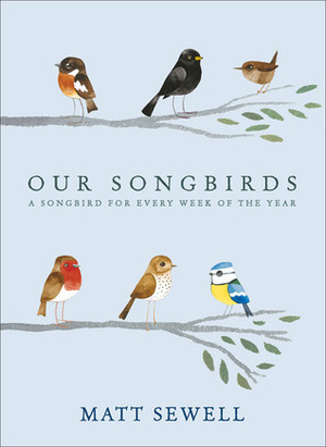 Our Songbirds: A songbird for every week of the year by Matt Sewell