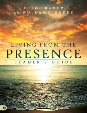 Living from the Presence Leader's Guide: Principles for Walking in the Overflow of God's Supernatural Power by Heidi Baker