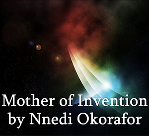 Mother of Invention by Nnedi Okorafor