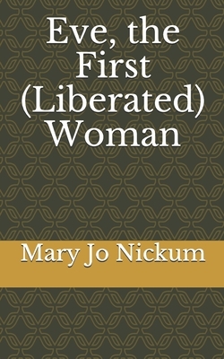 Eve, the First (Liberated) Woman by Mary Jo Nickum