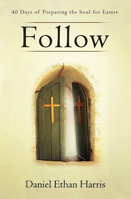 Follow: 40 Days of Preparing the Soul for Easter by Daniel Ethan Harris