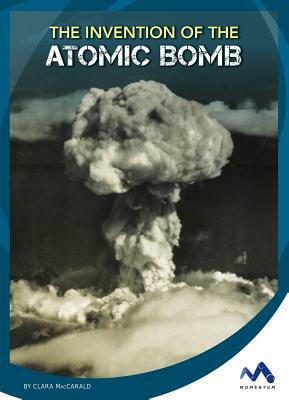 The Invention of the Atomic Bomb by Clara Maccarald