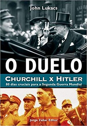 O Duelo: Churchill x Hitler: 80 Dias Cruciais Para a Segunda Guerra Mundial by John Lukacs