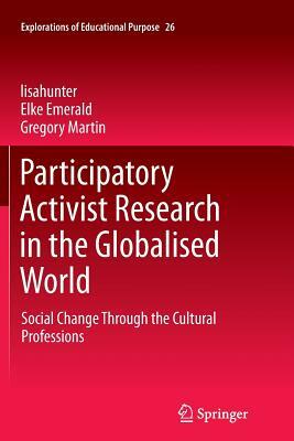 Participatory Activist Research in the Globalised World: Social Change Through the Cultural Professions by Lisahunter, Gregory Martin, Elke Emerald