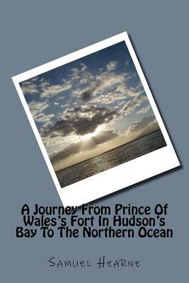 A Journey from Prince of Wales's Fort in Hudson's Bay to the Northern Ocean by Samuel Hearne