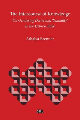 The Intercourse of Knowledge: On Gendering Desire and 'Sexuality' in the Hebrew Bible by Athalya Brenner