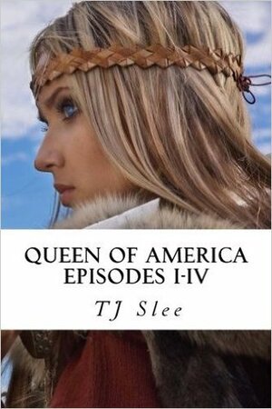 Queen of America, Saga of a Viking Shieldmaiden, Episodes I-IV by T.J. Slee