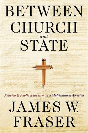 Between Church And State: Religion And Public Education In A Multicultural America by James W. Fraser