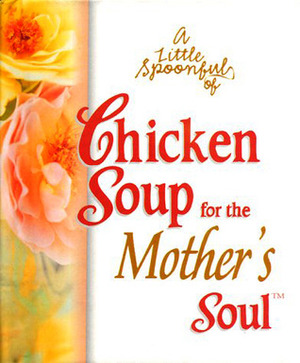 A Little Spoonful Of Chicken Soup For The Mother's Soul (Chicken Soup For The Soul) by Jennifer Read Hawthorne, Jack Canfield, Mark Hanson, Marci Shimoff