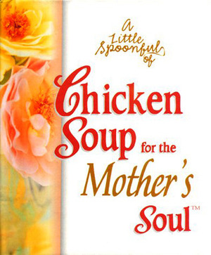 A Little Spoonful Of Chicken Soup For The Mother's Soul (Chicken Soup For The Soul) by Mark Hanson, Jennifer Read Hawthorne, Marci Shimoff, Jack Canfield