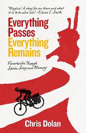 Everything Passes, Everything Remains: Freewheelin' Through Spain, Song and Memory by Chris Dolan