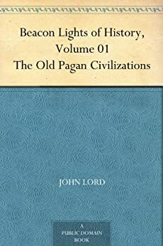 Beacon Lights of History, Volume 01: The Old Pagan Civilizations by John Lord