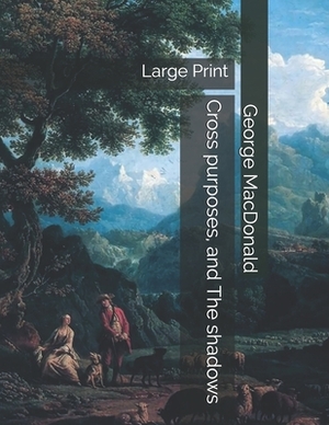 Cross purposes, and The shadows: Large Print by George MacDonald
