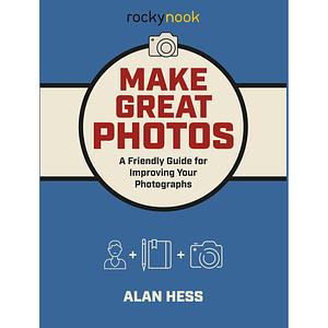 Make Great Photos: A Friendly Guide for Improving Your Photographs by Alan Hess