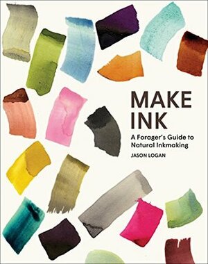 Make Ink: A Forager's Guide to Natural Inkmaking by Jason Logan, Michael Ondaatje