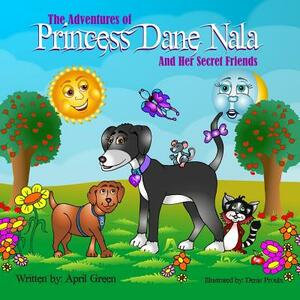 The Adventures of Princess Dane Nala and Her Secret Friends by April Green