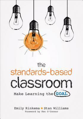 The Standards-Based Classroom: Make Learning the Goal by Emily A. Rinkema, Stan Williams