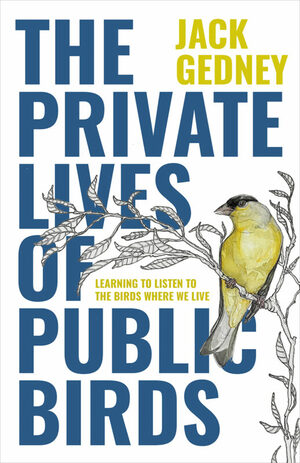 The Private Lives of Public Birds: Learning to Listen to the Birds Where We Live by Jack Gedney