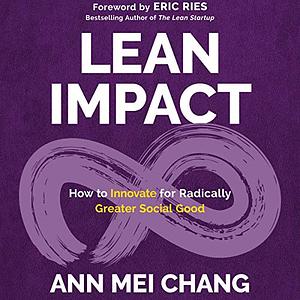 Lean Impact: How to Innovate for Radically Greater Social Good by Ann Mei Chang