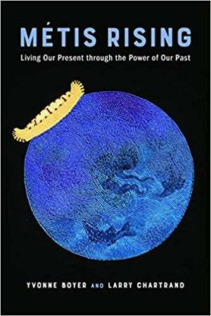 Métis Rising: Living Our Present Through the Power of Our Past by Yvonne Boyer, Larry Chartrand