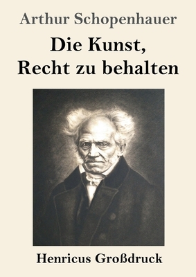 Die Kunst, Recht zu behalten (Großdruck) by Arthur Schopenhauer