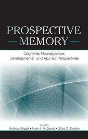 Prospective Memory: Cognitive, Neuroscience, Developmental, and Applied Perspectives by Matthias Kliegel, Mark A. McDaniel