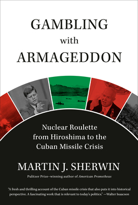 Gambling with Armageddon: Nuclear Roulette from Hiroshima to the Cuban Missile Crisis by Martin J. Sherwin