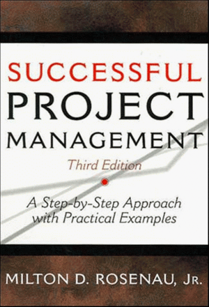 Successful Project Management: A Step-By-Step Approach with Practical Examples by Milton D. Rosenau Jr.