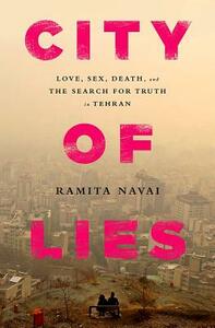 City of Lies: Love, Sex, Death, and the Search for Truth in Tehran by Ramita Navai