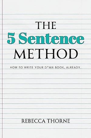 The 5 Sentence Method: How to Write Your Damn Book Already by Rebecca Thorne