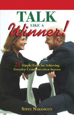 Talk Like a Winner!: 21 Simple Rules for Achieving Everyday Communication Success by Steve Nakamoto