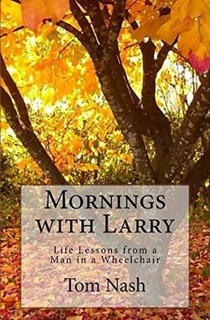 Mornings with Larry: Life Lessons from a Man in a Wheelchair by Tom Nash