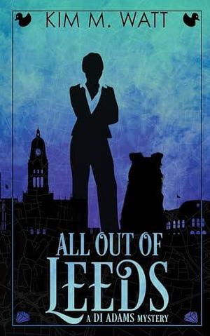 All Out of Leeds: Magic, menace, & snark in a Yorkshire urban fantasy by Kim M. Watt, Kim M. Watt