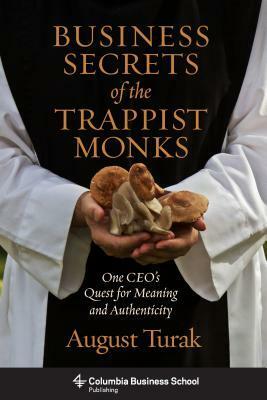 Business Secrets of the Trappist Monks: One Ceo's Quest for Meaning and Authenticity by August Turak