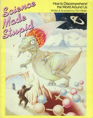 Science Made Stupid: How to Discomprehend the World Around Us by Tom Weller