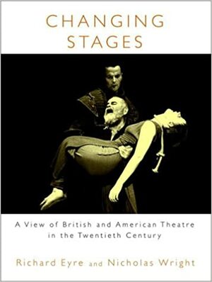 Changing Stages: A View of British and American Theatre in the Twentieth Century by Nicholas Wright, Richard Eyre