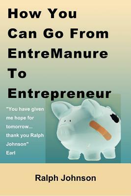 How You Can Go From EntreManure To Entrepreneur by Ralph Johnson