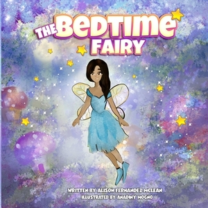 The Bedtime Fairy: A magical book that inspires imagination and helps children get to bed. by Alison Fernandez McLean