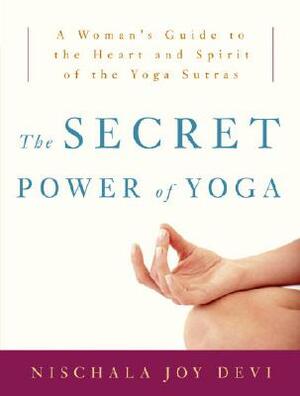 The Secret Power of Yoga: A Woman's Guide to the Heart and Spirit of the Yoga Sutras by Nischala Joy Devi