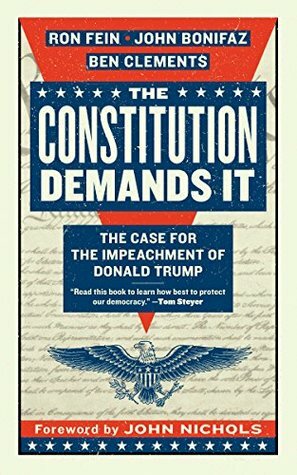 The Constitution Demands It: The Case for the Impeachment of Donald Trump by John Nichols, Ron Fein, John Bonifaz, Ben Clements