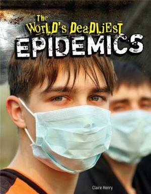 The World's Deadliest Epidemics by Claire Henry