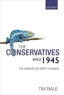 The Conservatives Since 1945: The Drivers of Party Change by Tim Bale