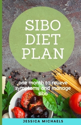 Sibo Diet Plan: One Month To Relieve Symptoms And Manage Sibo by Jessica Michaels