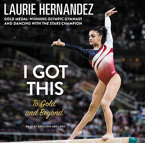 I Got This: To Gold and Beyond by Laurie Hernandez