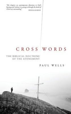 Cross Words: The Biblical Doctrine of the Atonement by Paul Wells